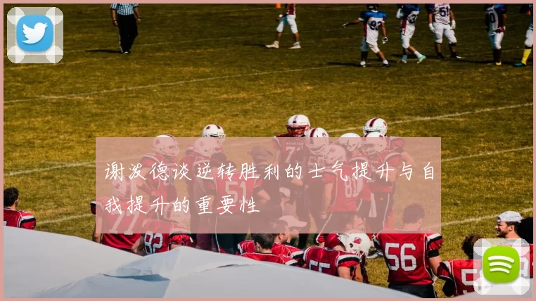 谢泼德谈逆转胜利的士气提升与自我提升的重要性