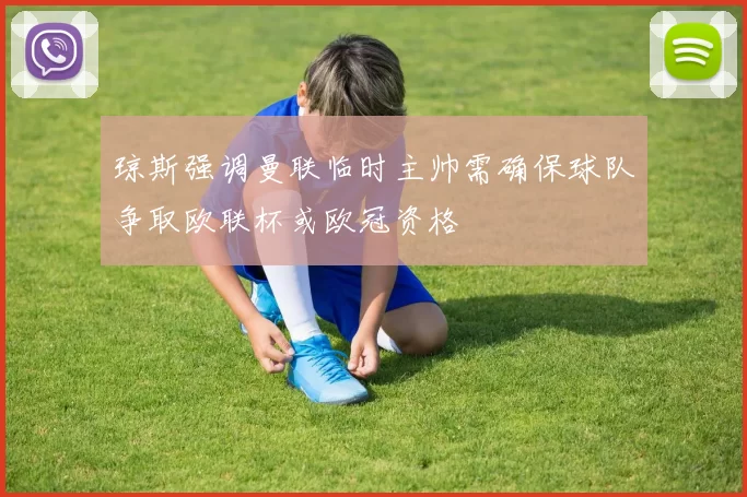 琼斯强调曼联临时主帅需确保球队争取欧联杯或欧冠资格